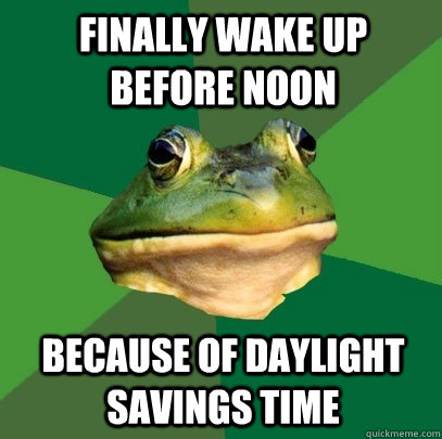 Finally wake up before noon Because of Daylight Savings Time - Finally wake up before noon Because of Daylight Savings Time  Foul Bachelor Frog