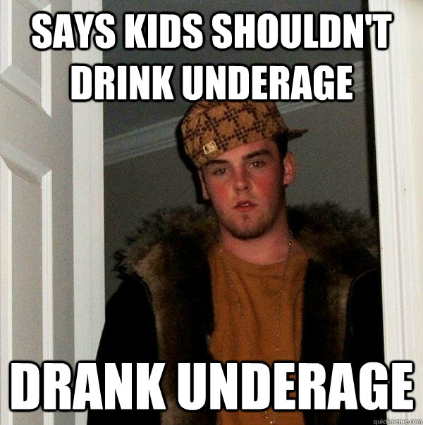 Says kids shouldn't drink underage drank underage  Scumbag Steve