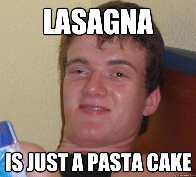 Lasagna Is just a pasta cake  10 Guy