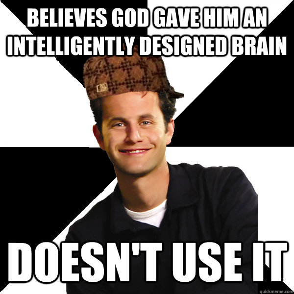 believes god gave him an intelligently designed brain doesn't use it  Scumbag Christian