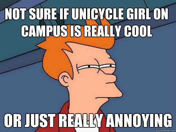 Not sure if unicycle girl on campus is really cool or just really annoying - Not sure if unicycle girl on campus is really cool or just really annoying  Futurama Fry