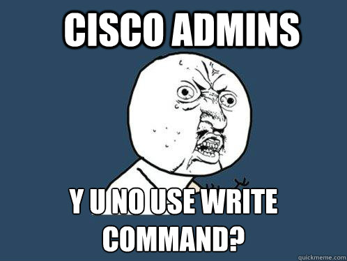 Cisco Admins y u no use write command?  Y U No