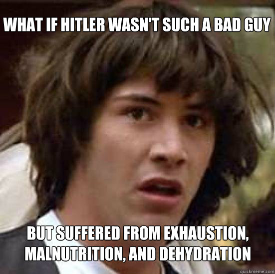 What if Hitler wasn't such a bad guy But suffered from exhaustion, malnutrition, and dehydration  Conspiracy Keanu Snow