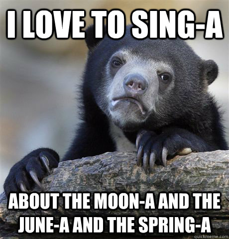 I love to sing-a About the moon-a and the June-a and the spring-a  Confession Bear