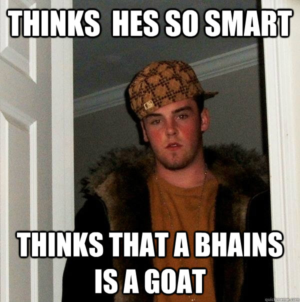 thinks  hes so smart THINKS THAT A bhains IS A GOAT - thinks  hes so smart THINKS THAT A bhains IS A GOAT  Scumbag Steve