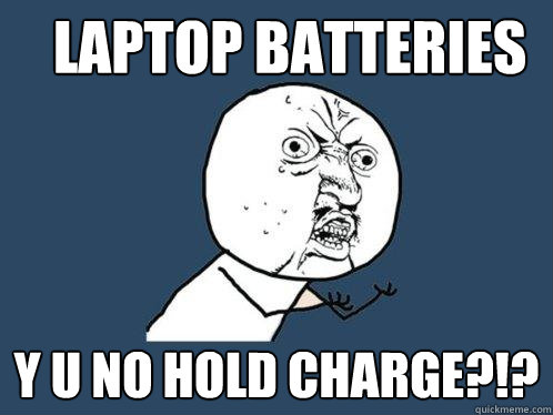 Laptop batteries y u no hold charge?!?  Y U No