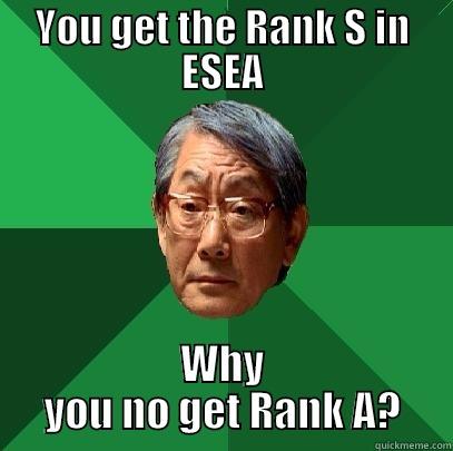 YOU GET THE RANK S IN ESEA WHY YOU NO GET RANK A? High Expectations Asian Father