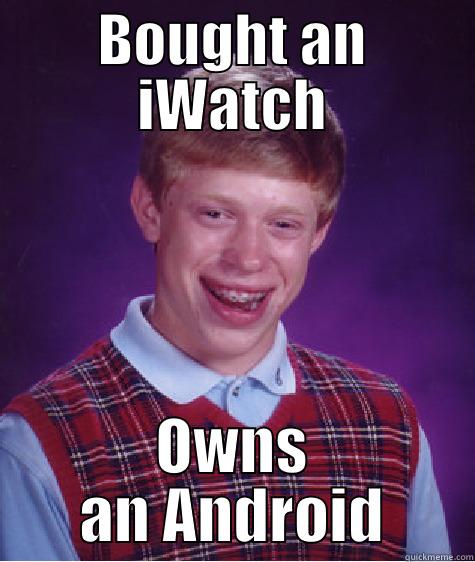 BOUGHT AN IWATCH OWNS AN ANDROID Bad Luck Brian