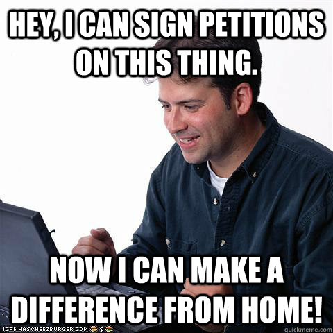 Hey, I can sign petitions on this thing. Now I can make a difference from home!  Net noob