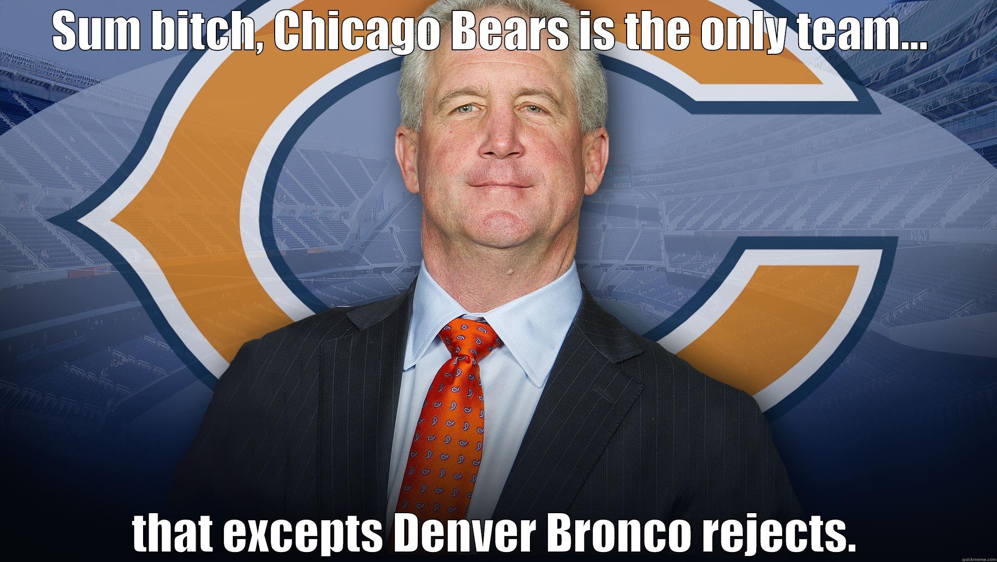 SUM BITCH, CHICAGO BEARS IS THE ONLY TEAM...  THAT EXCEPTS DENVER BRONCO REJECTS. Misc