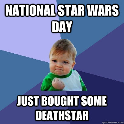 National Star Wars Day just bought some deathstar  Success Kid