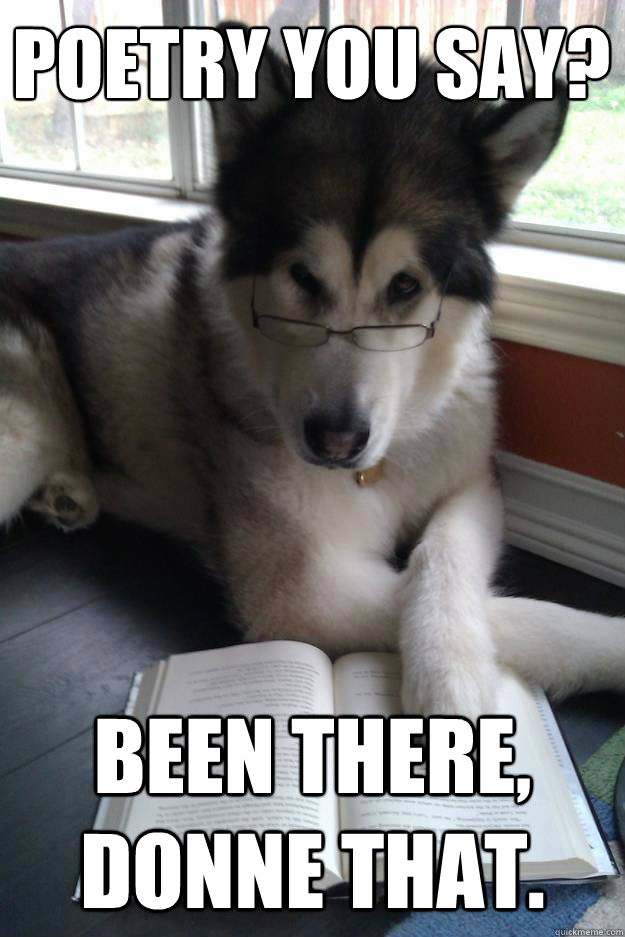 Poetry you say?
   been there, Donne that.  Condescending Literary Pun Dog