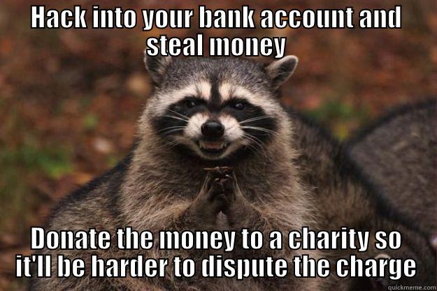 HACK INTO YOUR BANK ACCOUNT AND STEAL MONEY DONATE THE MONEY TO A CHARITY SO IT'LL BE HARDER TO DISPUTE THE CHARGE Evil Plotting Raccoon