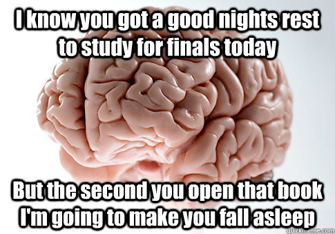 I know you got a good nights rest to study for finals today But the second you open that book I'm going to make you fall asleep  Scumbag Brain