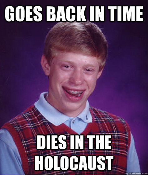 Goes back in time dies in the holocaust - Goes back in time dies in the holocaust  Bad Luck Brian