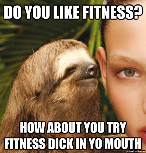 do you like fitness? how about you try fitness dick in yo mouth  rape sloth