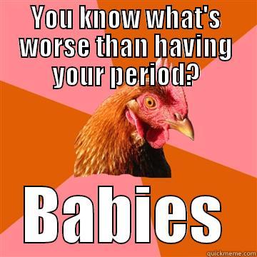 it's only a few days  - YOU KNOW WHAT'S WORSE THAN HAVING YOUR PERIOD? BABIES Anti-Joke Chicken