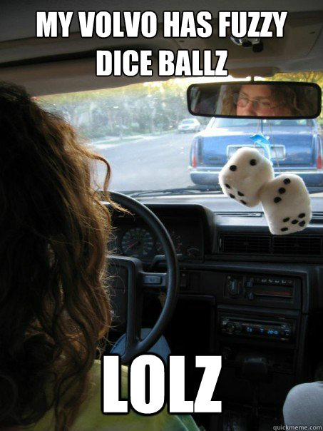 My Volvo has fuzzy dice ballz LOLz  Pattys Volvo