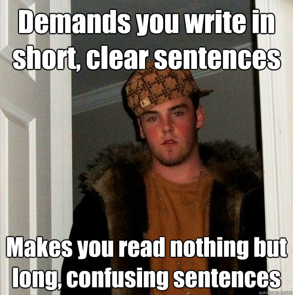 Demands you write in short, clear sentences Makes you read nothing but long, confusing sentences  Scumbag Steve