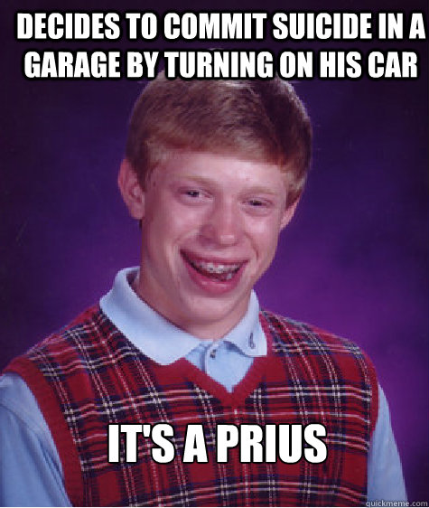 Decides To commit suicide in a garage by turning on his car It's a prius  Bad Luck Brian