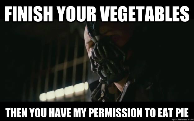 Finish your vegetables then you have my permission to eat pie  Badass Bane