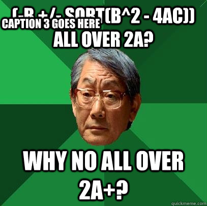 (-b +/- sqrt(b^2 - 4ac)) all over 2a? Why no all over 2a+? Caption 3 goes here - (-b +/- sqrt(b^2 - 4ac)) all over 2a? Why no all over 2a+? Caption 3 goes here  High Expectations Asian Father