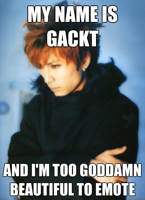 My name is Gackt and i'm too goddamn beautiful to emote - My name is Gackt and i'm too goddamn beautiful to emote  Gackt4