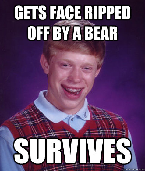 gets face ripped off by a bear survives  Bad Luck Brian