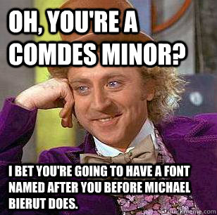 Oh, You're a ComDes Minor? I bet you're going to have a font named after you before Michael Bierut does.   Condescending Wonka