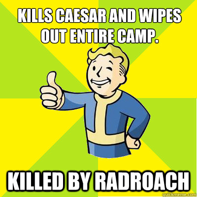 
kills Caesar And wipes out entire camp. Killed by Radroach  Fallout new vegas