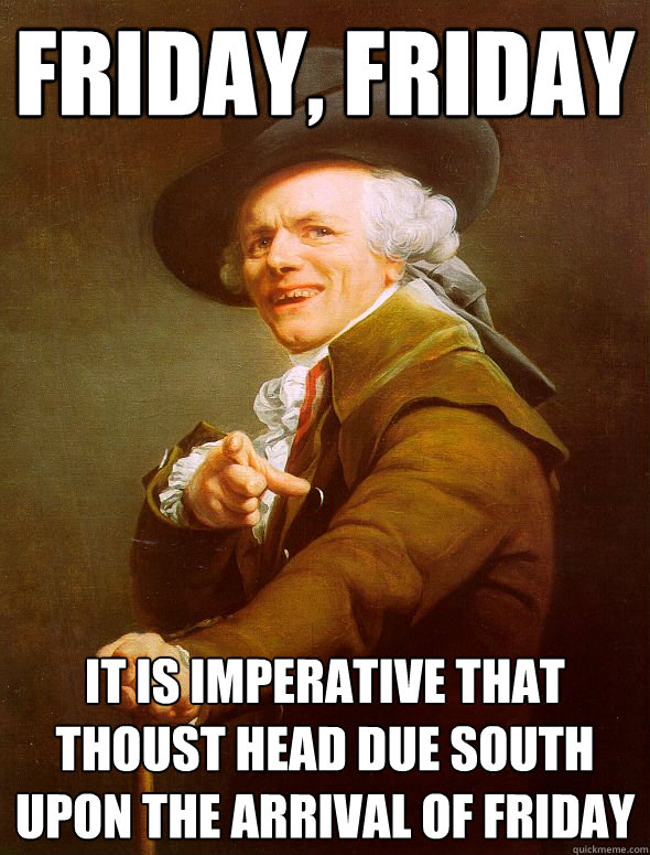 FRIDAY, FRIDAY It is imperative that thoust head due south upon the arrival of friday  Joseph Ducreux