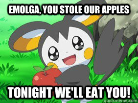 Emolga, you stole our apples tonight we'll eat you!  emolga the soul eater