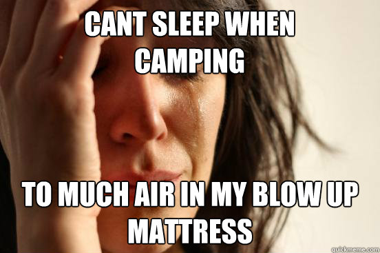 Cant Sleep when Camping To much air in my blow up mattress  First World Problems