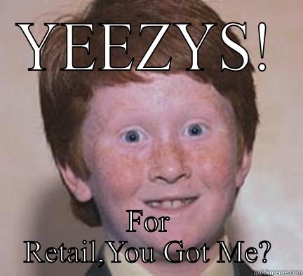 geez ya - YEEZYS! FOR RETAIL,YOU GOT ME? Over Confident Ginger