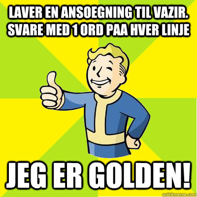 Laver en ansoegning til vazir. Svare med 1 ord paa hver linje Jeg er golden!  Fallout new vegas