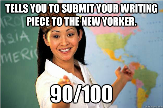 Tells you to submit your writing piece to the new yorker. 90/100  Scumbag Teacher