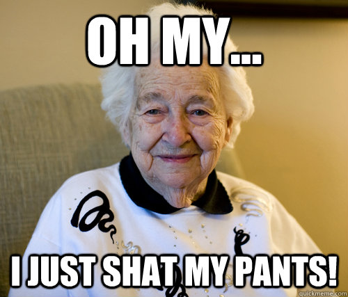 oh my... i just shat my pants!  Scumbag Grandma