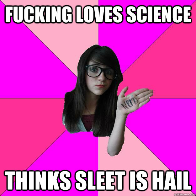 fucking loves science thinks sleet is hail  Idiot Nerd Girl