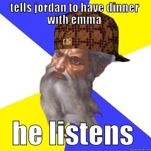 TELLS JORDAN TO HAVE DINNER WITH EMMA HE LISTENS Scumbag Advice God