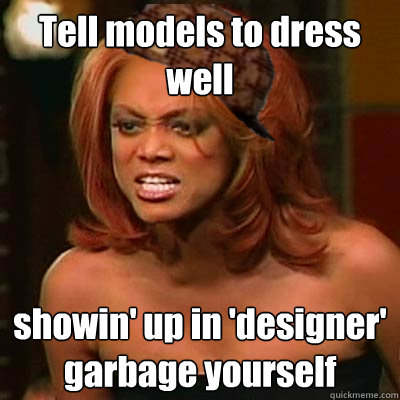 Tell models to dress well showin' up in 'designer' garbage yourself  Scumbag Tyra