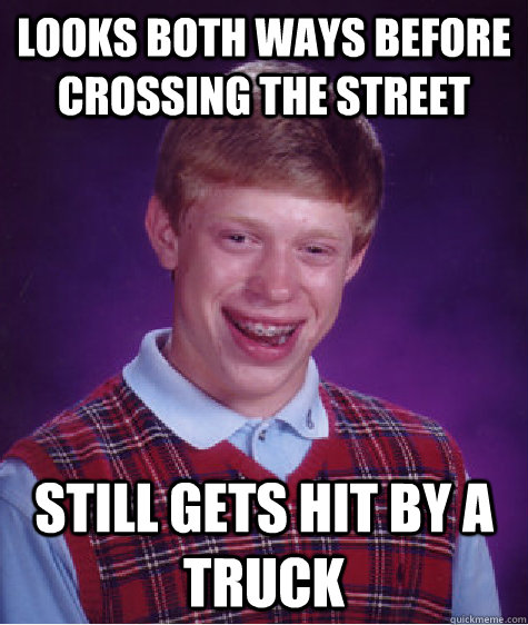 Looks both ways before crossing the street still gets hit by a truck - Looks both ways before crossing the street still gets hit by a truck  Bad Luck Brian