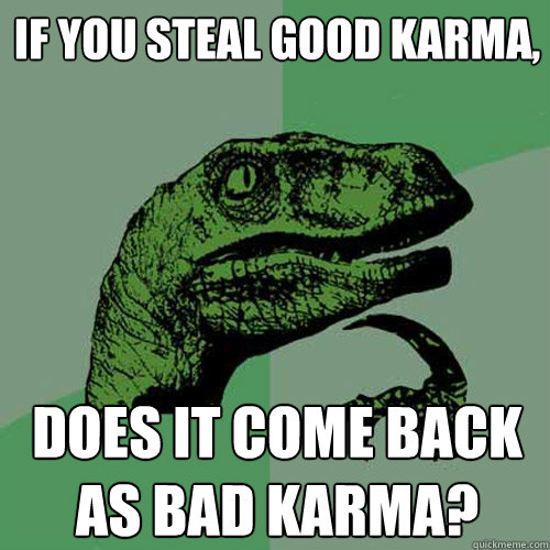 If you steal good karma, does it come back as bad karma? - If you steal good karma, does it come back as bad karma?  Philosoraptor