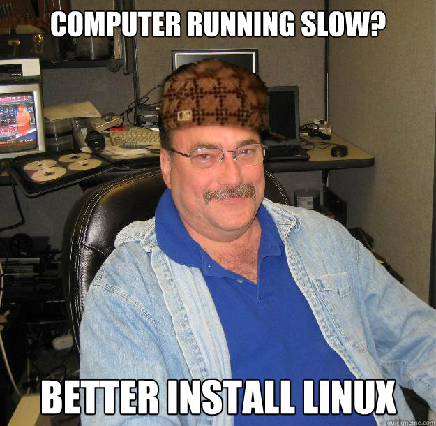 computer running slow? Better install linux - computer running slow? Better install linux  Scumbag IT Guy