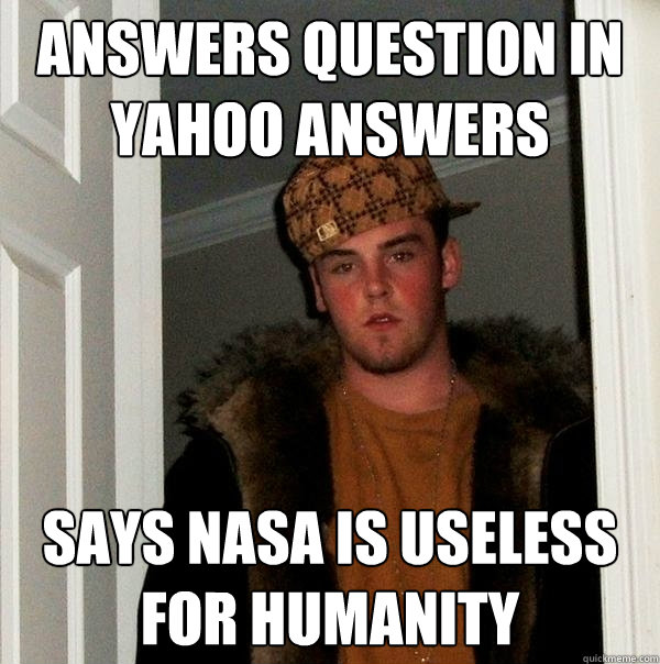 answers question in yahoo answers says NASA is useless for humanity  Scumbag Steve