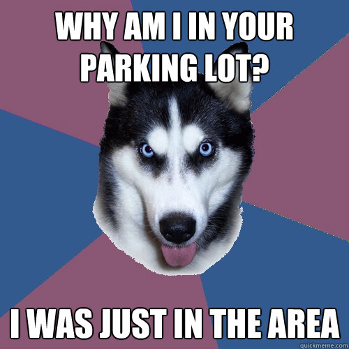 Why am I in your parking lot? I was just in the area  Creeper Canine