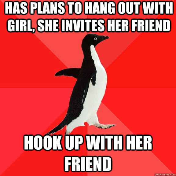 Has plans to hang out with girl, she invites her friend  Hook up with her friend - Has plans to hang out with girl, she invites her friend  Hook up with her friend  Socially Awesome Penguin