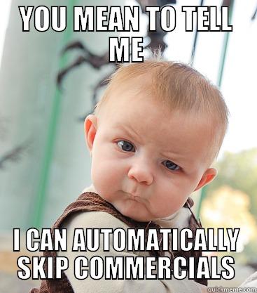 YOU MEAN TO TELL ME I CAN AUTOMATICALLY SKIP COMMERCIALS skeptical baby