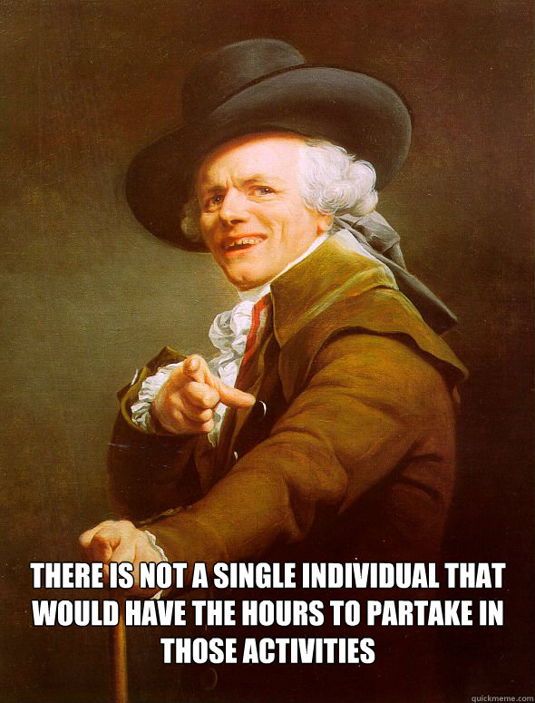  There is not a single individual that would have the hours to partake in those activities  -  There is not a single individual that would have the hours to partake in those activities   Joseph Ducreux