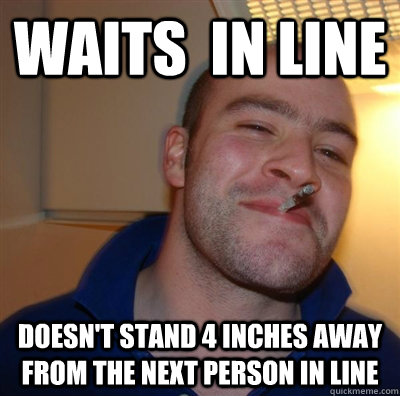 Waits  in line doesn't stand 4 inches away from the next person in line - Waits  in line doesn't stand 4 inches away from the next person in line  Battlefield 3 Tickets Good Guy Greg