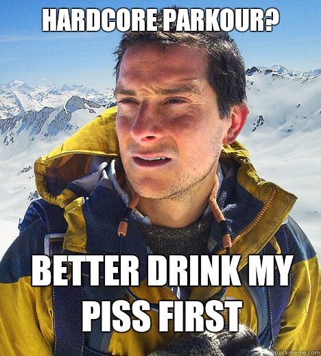 Hardcore Parkour? Better drink my piss first  Bear Grylls